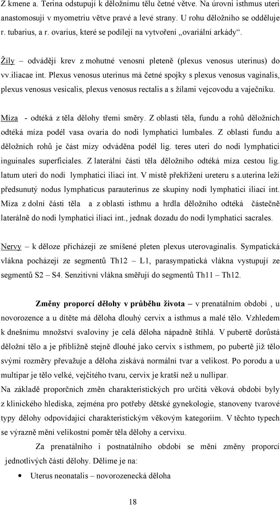 Plexus venosus uterinus má četné spojky s plexus venosus vaginalis, plexus venosus vesicalis, plexus venosus rectalis a s žílami vejcovodu a vaječníku. Míza - odtéká z těla dělohy třemi směry.