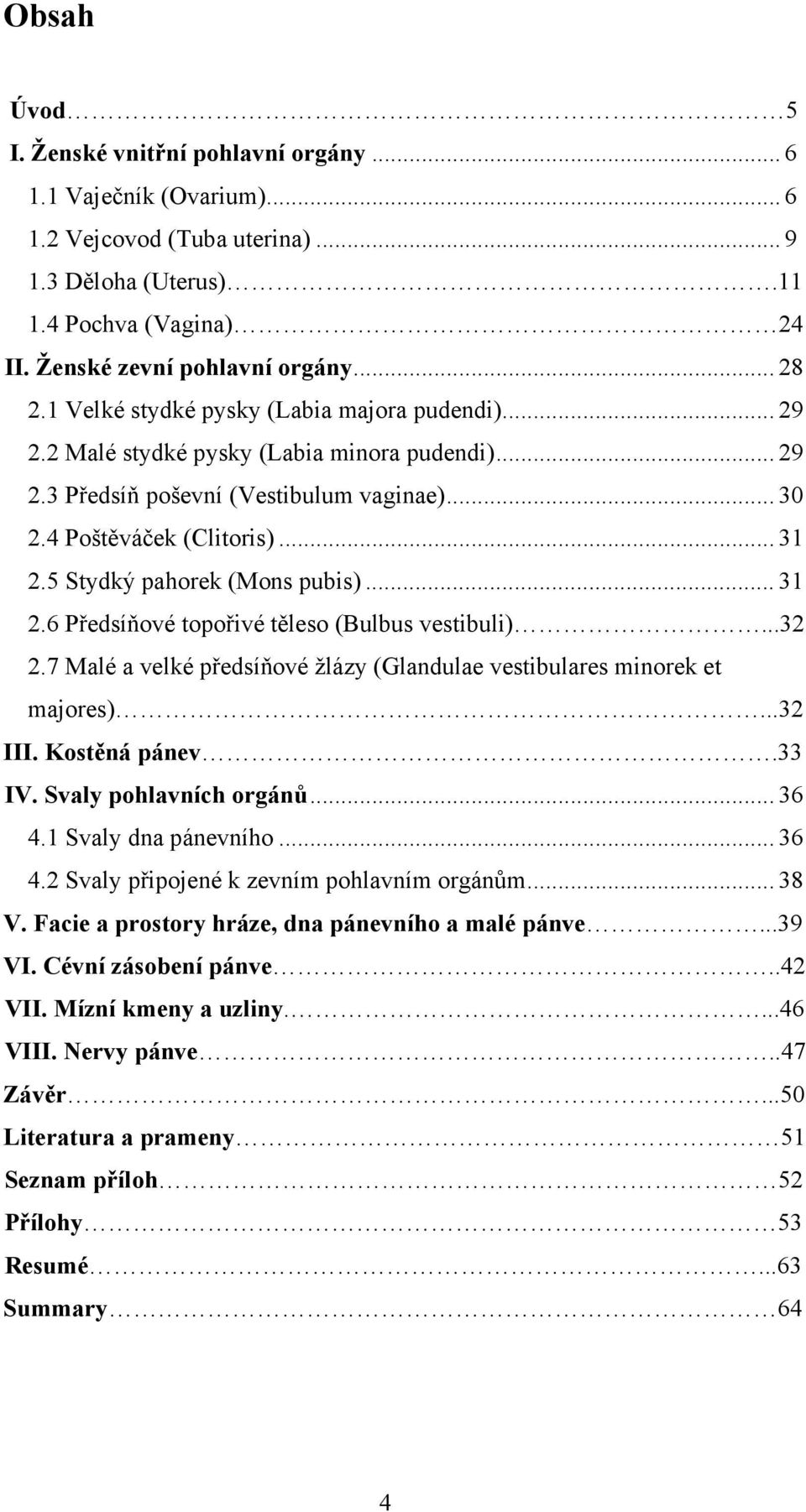 5 Stydký pahorek (Mons pubis)... 31 2.6 Předsíňové topořivé těleso (Bulbus vestibuli)...32 2.7 Malé a velké předsíňové žlázy (Glandulae vestibulares minorek et majores)...32 III. Kostěná pánev.33 IV.