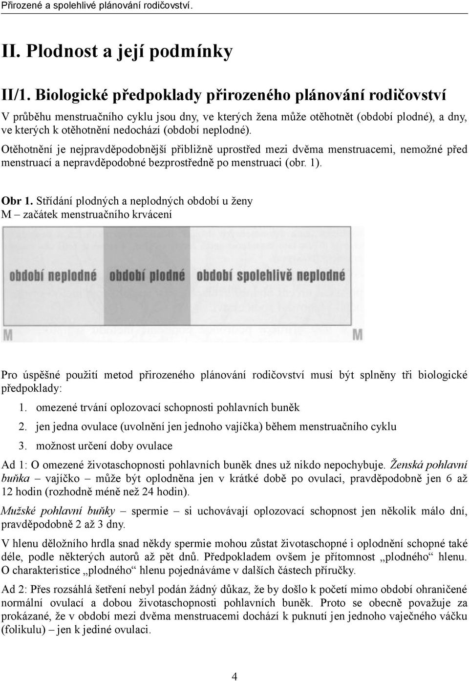 neplodné). Otěhotnění je nejpravděpodobnější přibližně uprostřed mezi dvěma menstruacemi, nemožné před menstruací a nepravděpodobné bezprostředně po menstruaci (obr. 1). Obr 1.