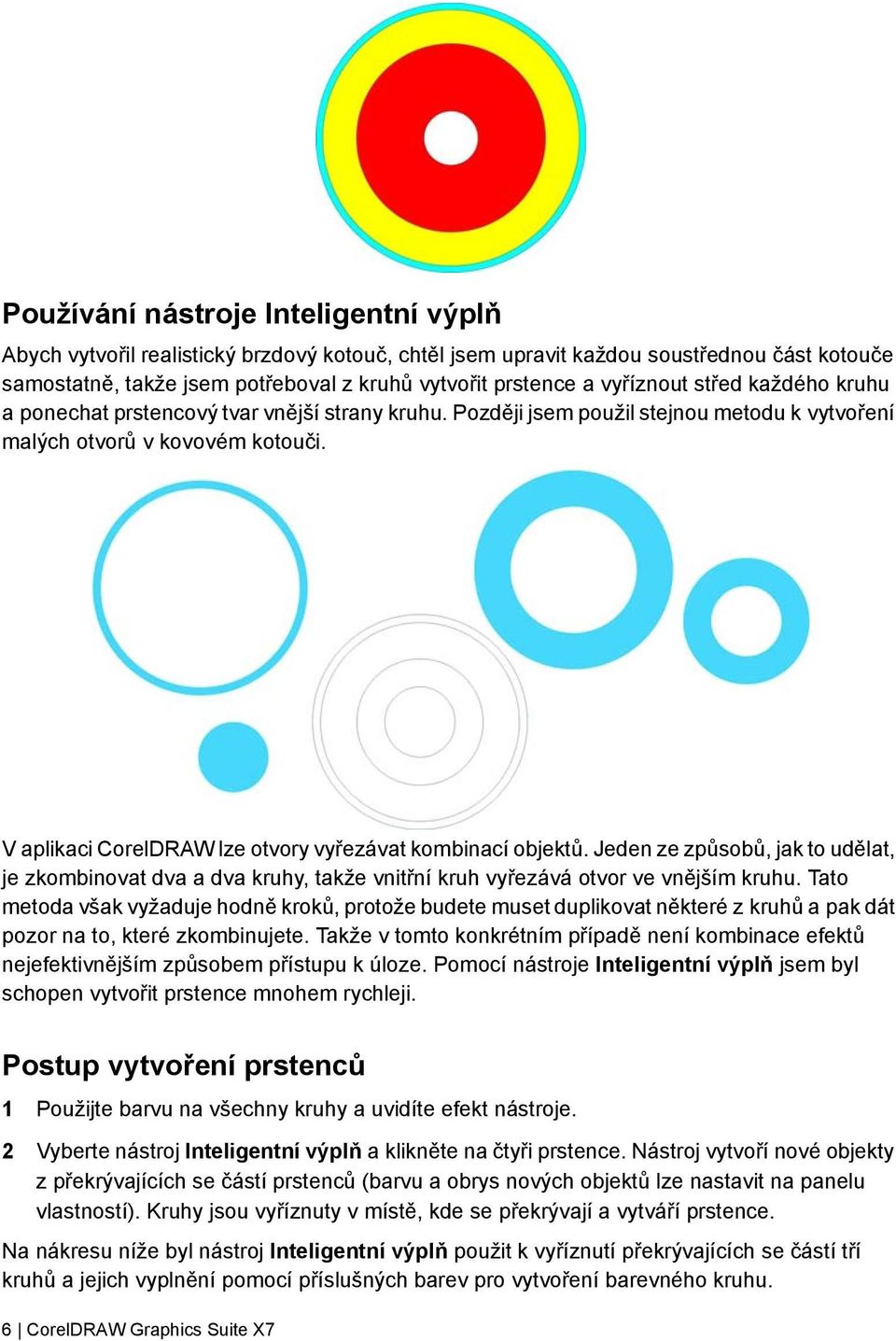 V aplikaci CorelDRAW lze otvory vyřezávat kombinací objektů. Jeden ze způsobů, jak to udělat, je zkombinovat dva a dva kruhy, takže vnitřní kruh vyřezává otvor ve vnějším kruhu.