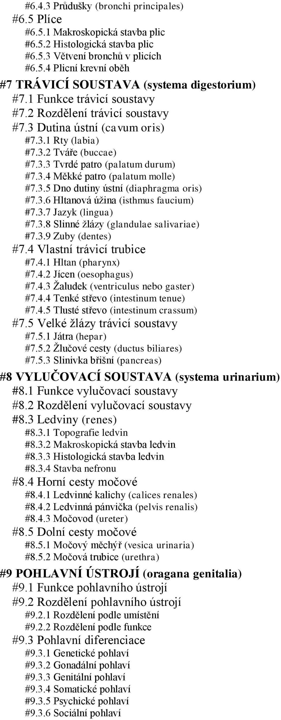 3.5 Dno dutiny ústní (diaphragma oris) #7.3.6 Hltanová úžina (isthmus faucium) #7.3.7 Jazyk (lingua) #7.3.8 Slinné žlázy (glandulae salivariae) #7.3.9 Zuby (dentes) #7.4 Vlastní trávicí trubice #7.4.1 Hltan (pharynx) #7.