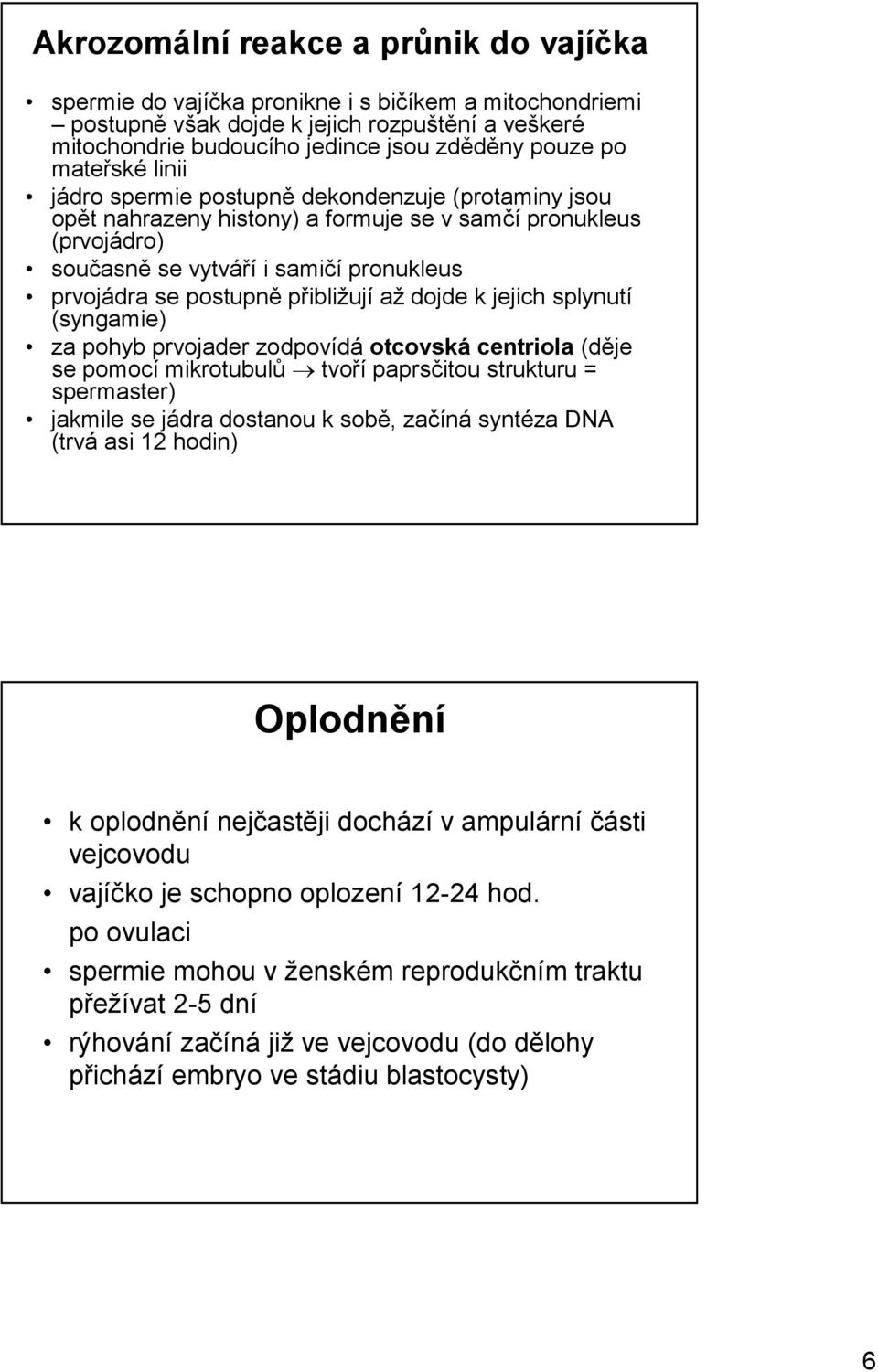 přibližují až dojde k jejich splynutí (syngamie) za pohyb prvojader zodpovídá otcovská centriola (děje se pomocí mikrotubulů tvoří paprsčitou strukturu = spermaster) jakmile se jádra dostanou k sobě,