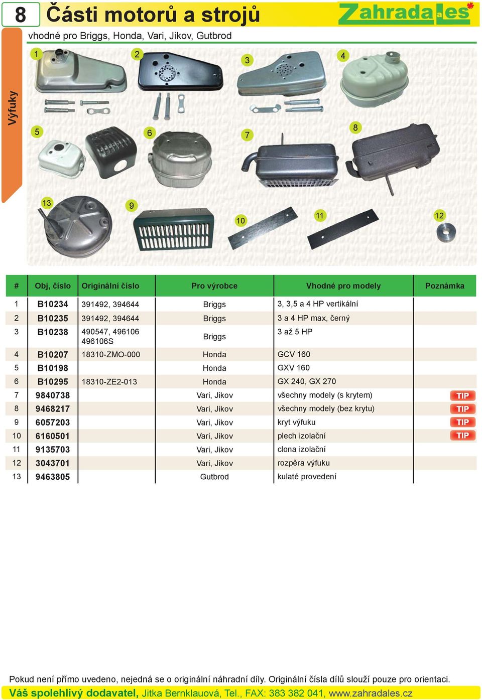 Honda GCV 160 5 B1019 Honda GXV 160 6 B10295 1310-ZE2-013 Honda GX 240, GX 270 7 94073 Vari, Jikov všechny modely (s krytem) 946217 Vari, Jikov všechny modely (bez krytu) 9