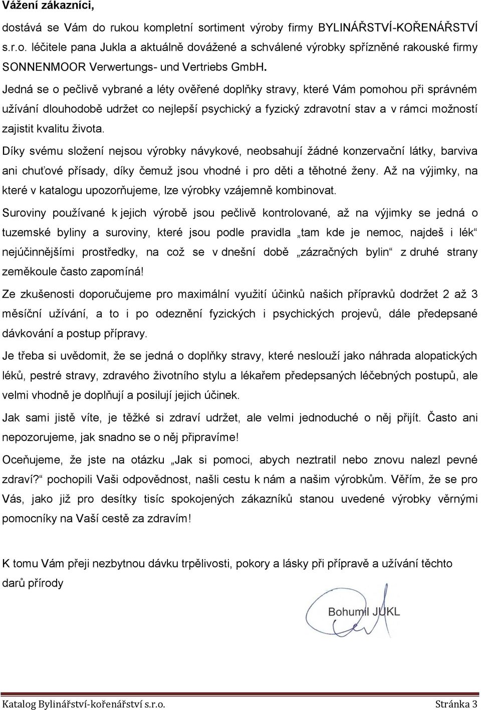 života. Díky svému složení nejsou výrobky návykové, neobsahují žádné konzervační látky, barviva ani chuťové přísady, díky čemuž jsou vhodné i pro děti a těhotné ženy.