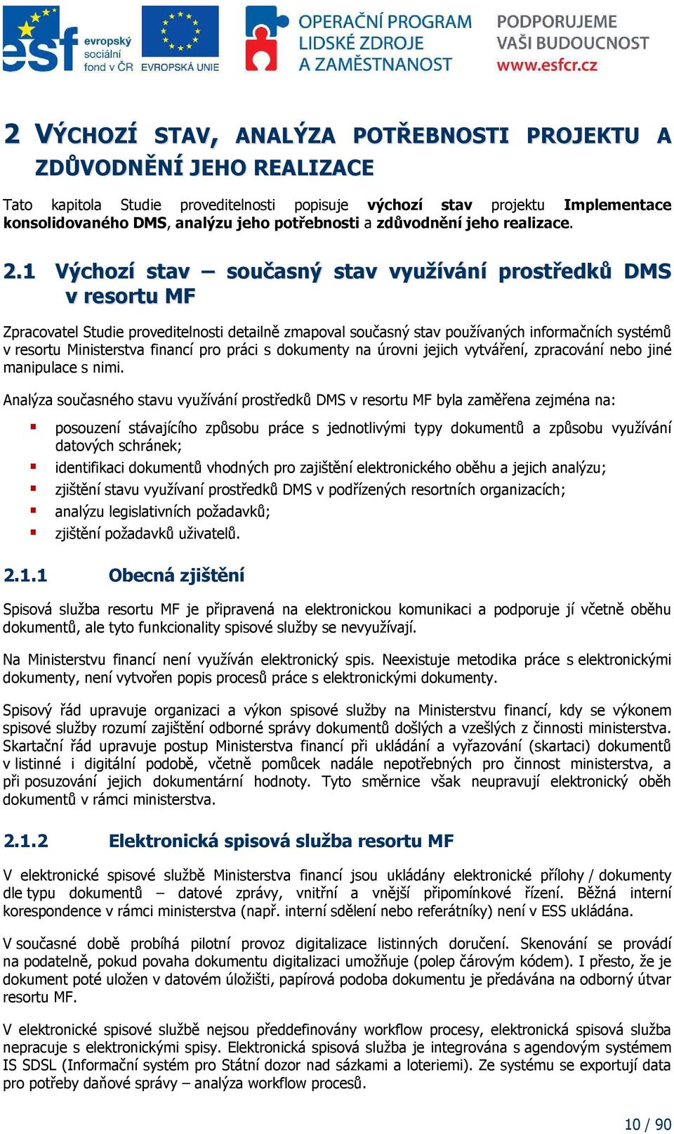 1 Výchozí stav současný stav využívání prostředků DMS v resortu MF Zpracovatel Studie proveditelnosti detailně zmapoval současný stav používaných informačních systémů v resortu Ministerstva financí