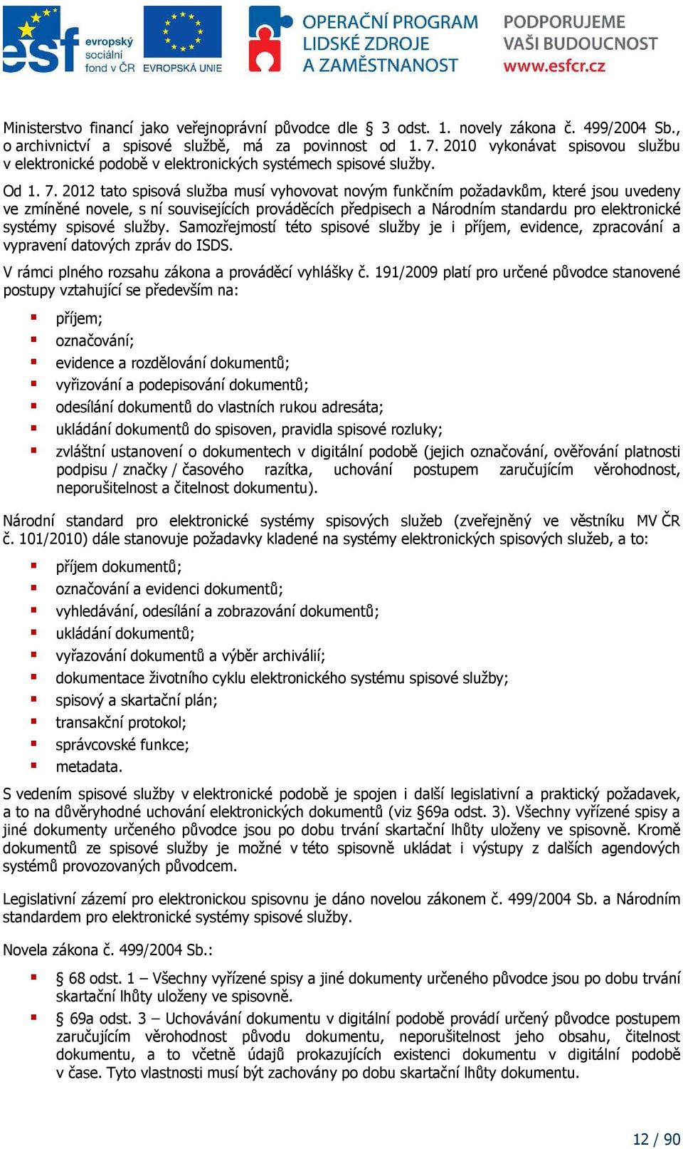 2012 tato spisová služba musí vyhovovat novým funkčním požadavkům, které jsou uvedeny ve zmíněné novele, s ní souvisejících prováděcích předpisech a Národním standardu pro elektronické systémy