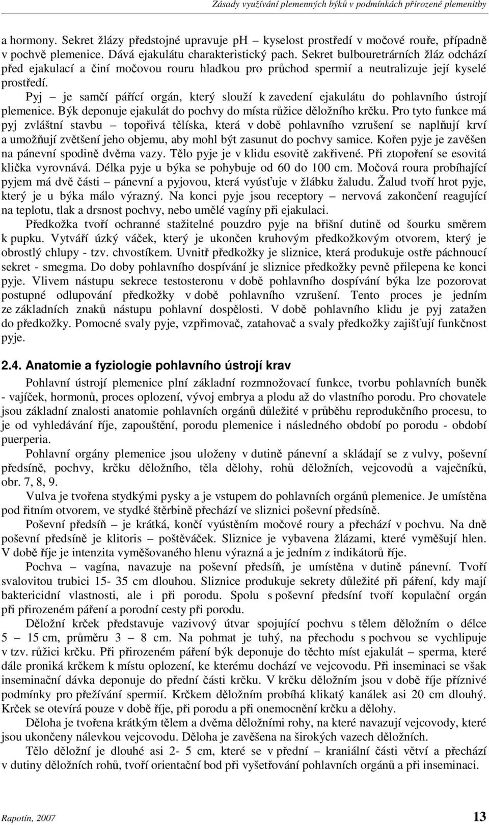 Pyj je samčí pářící orgán, který slouží k zavedení ejakulátu do pohlavního ústrojí plemenice. Býk deponuje ejakulát do pochvy do místa růžice děložního krčku.