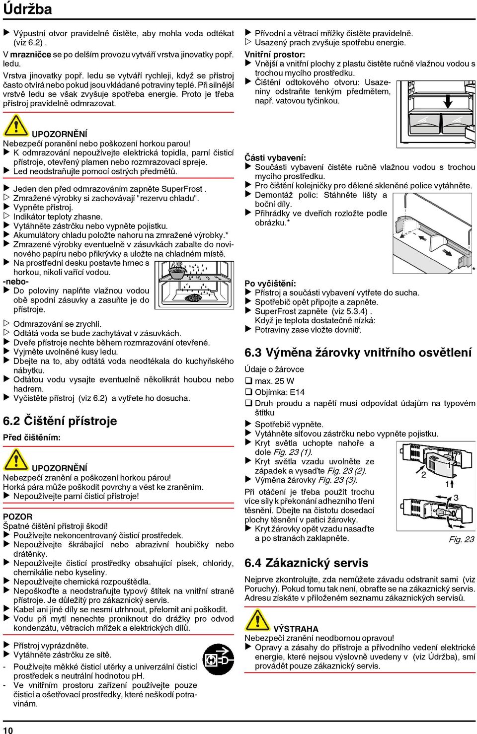 Proto je třeba přístroj pravidelně odmrazovat. u Přívodní a větrací mřížky čistěte pravidelně. w Usazený prach zvyšuje spotřebu energie.