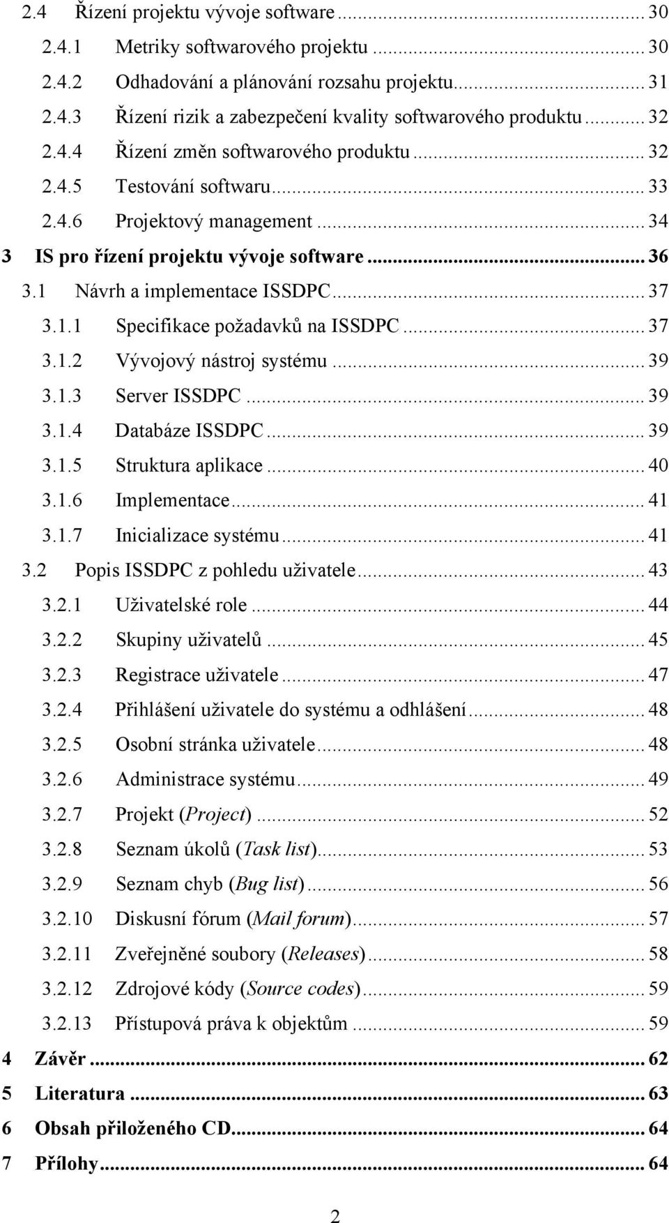 .. 37 3.1.1 Specifikace požadavků na ISSDPC... 37 3.1.2 Vývojový nástroj systému... 39 3.1.3 Server ISSDPC... 39 3.1.4 Databáze ISSDPC... 39 3.1.5 Struktura aplikace... 40 3.1.6 Implementace... 41 3.