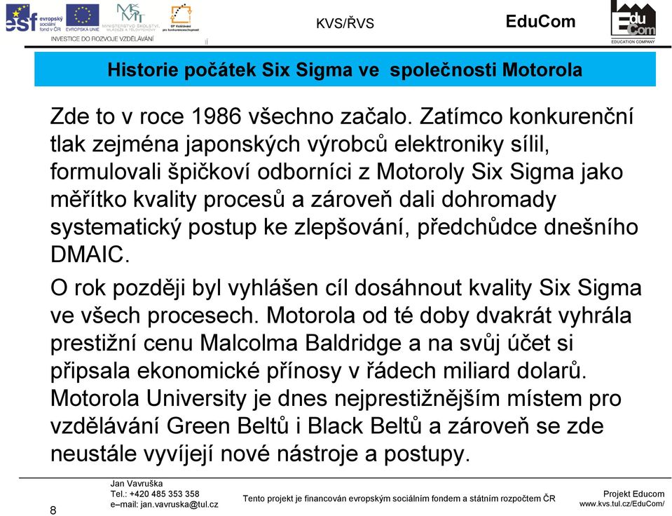 dohromady systematický postup ke zlepšování, předchůdce dnešního DMAIC. O rok později byl vyhlášen cíl dosáhnout kvality Six Sigma ve všech procesech.