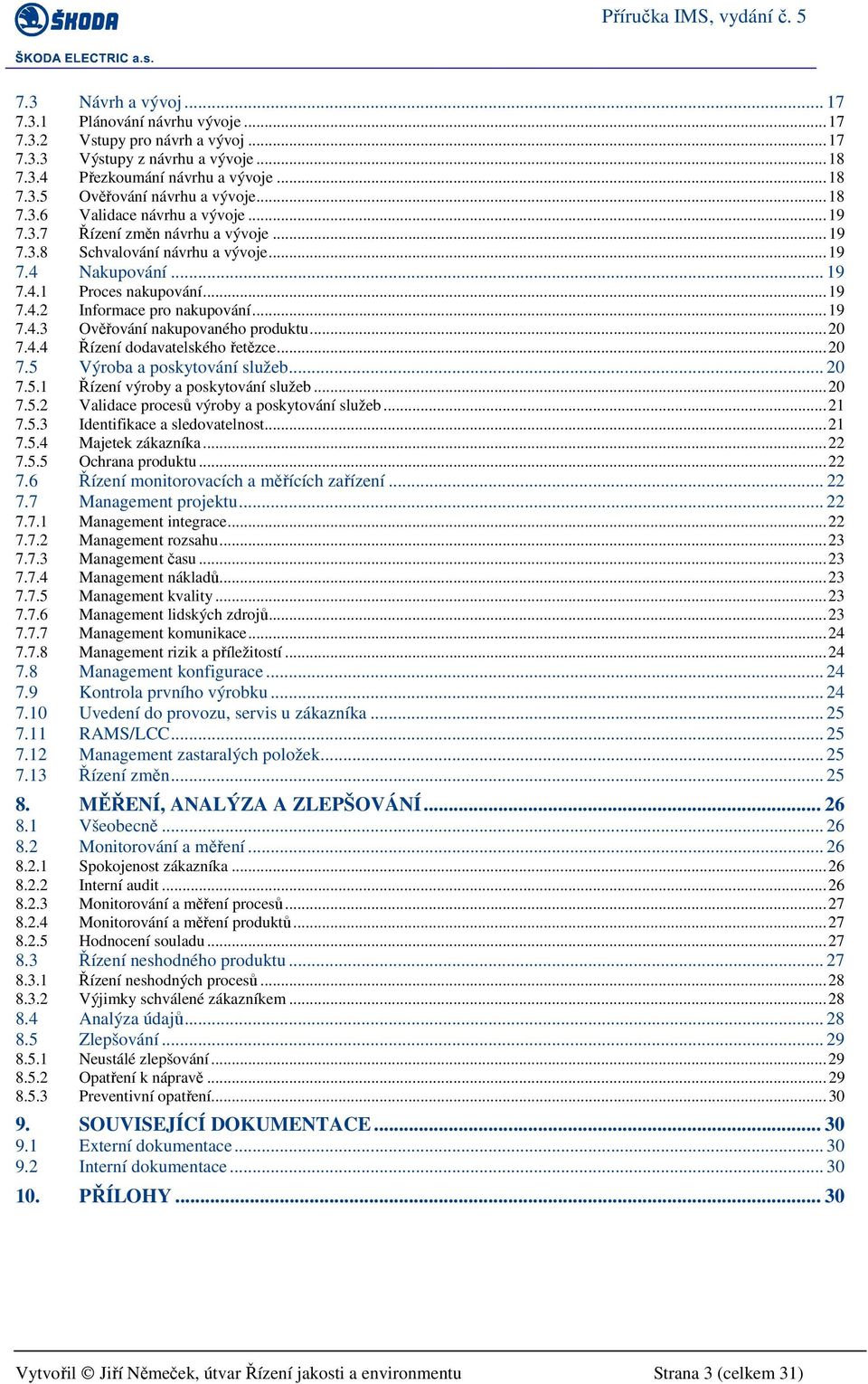 .. 19 7.4.3 Ověřování nakupovaného produktu... 20 7.4.4 Řízení dodavatelského řetězce... 20 7.5 Výroba a poskytování služeb... 20 7.5.1 Řízení výroby a poskytování služeb... 20 7.5.2 Validace procesů výroby a poskytování služeb.