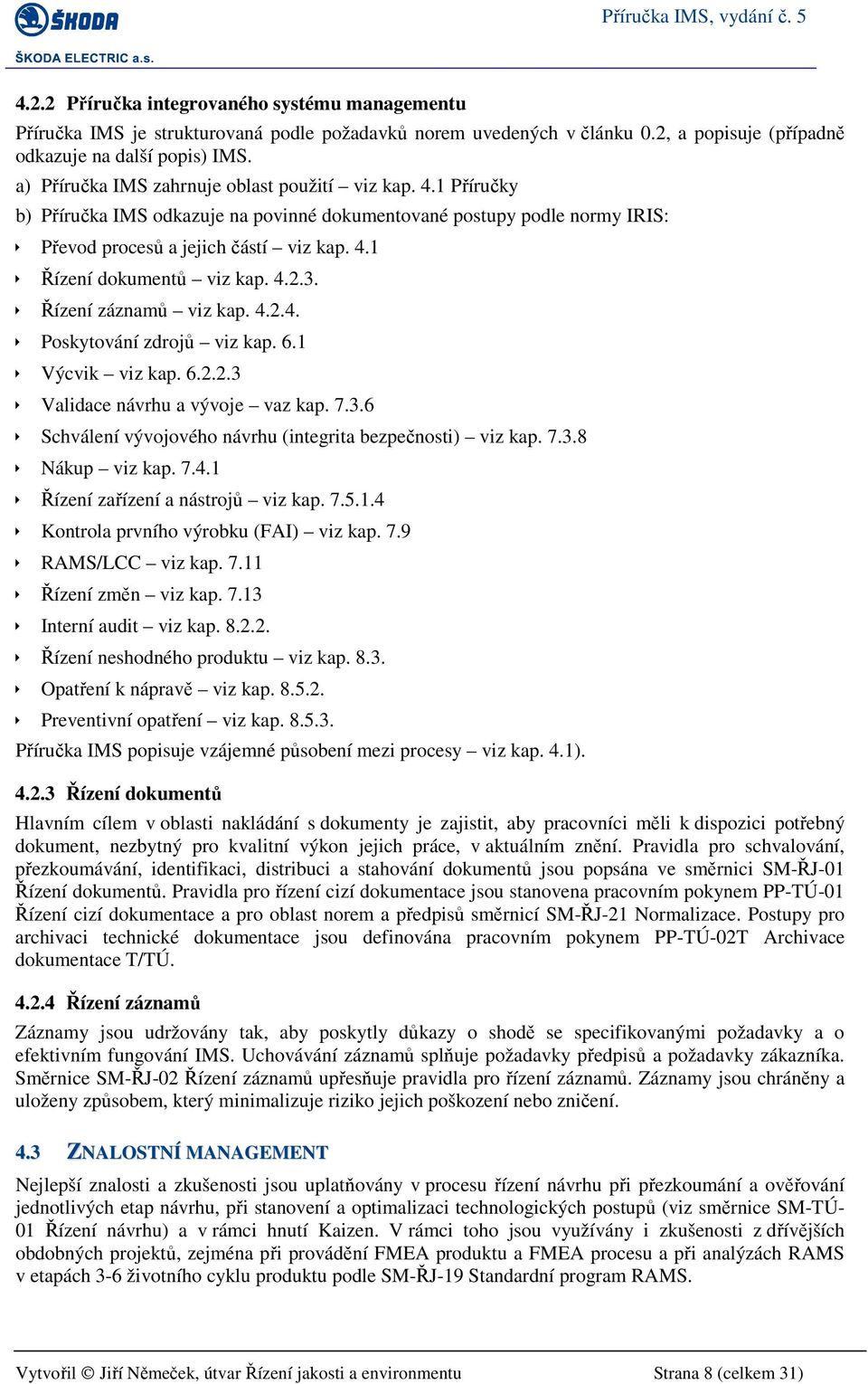 4.2.3. Řízení záznamů viz kap. 4.2.4. Poskytování zdrojů viz kap. 6.1 Výcvik viz kap. 6.2.2.3 Validace návrhu a vývoje vaz kap. 7.3.6 Schválení vývojového návrhu (integrita bezpečnosti) viz kap. 7.3.8 Nákup viz kap.