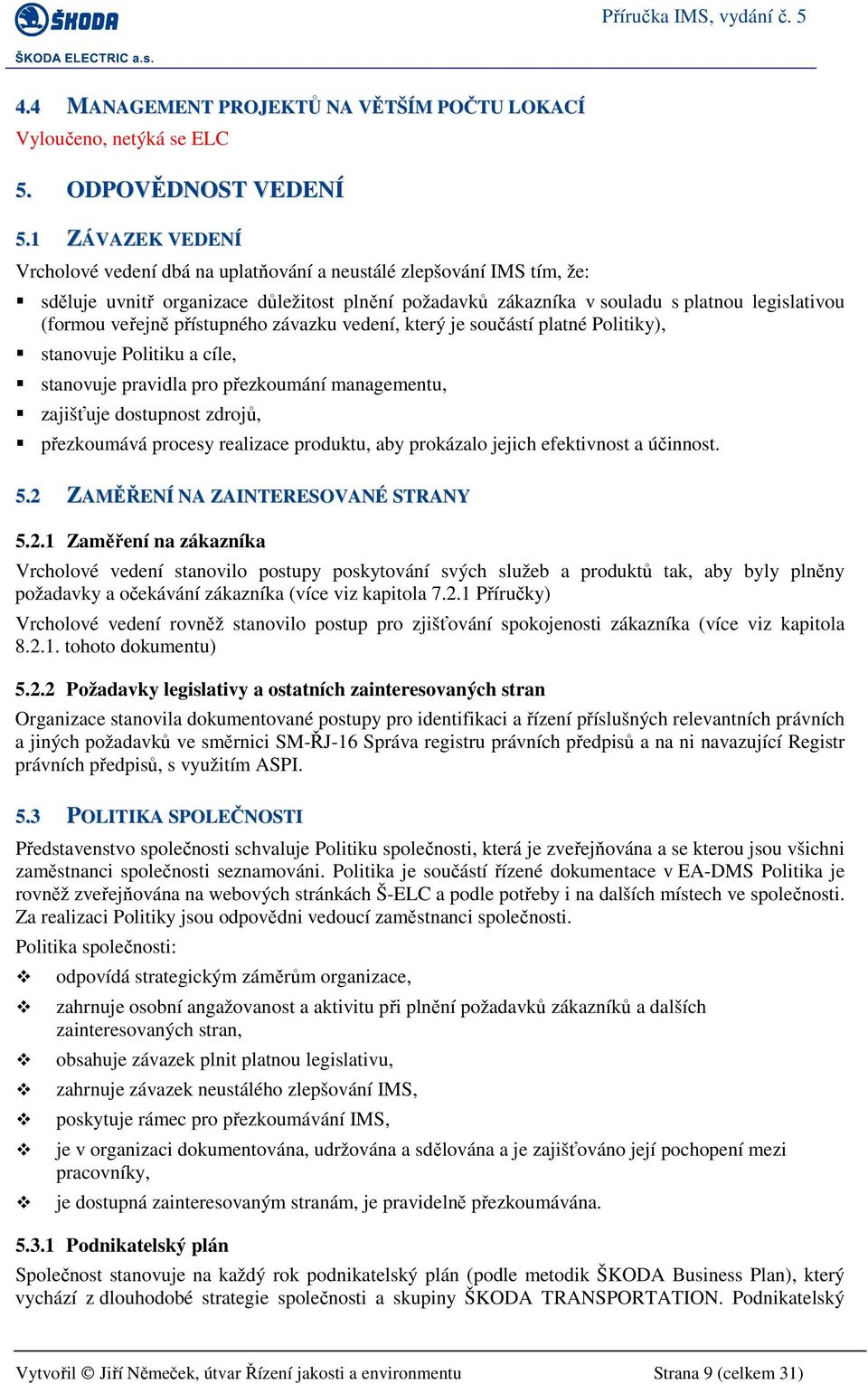 veřejně přístupného závazku vedení, který je součástí platné Politiky), stanovuje Politiku a cíle, stanovuje pravidla pro přezkoumání managementu, zajišťuje dostupnost zdrojů, přezkoumává procesy