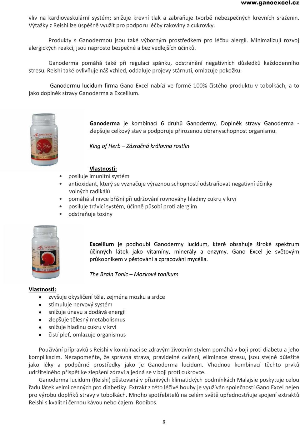 Ganoderma pomáhá také při regulaci spánku, odstranění negativních důsledků každodenního stresu. Reishi také ovlivňuje náš vzhled, oddaluje projevy stárnutí, omlazuje pokožku.