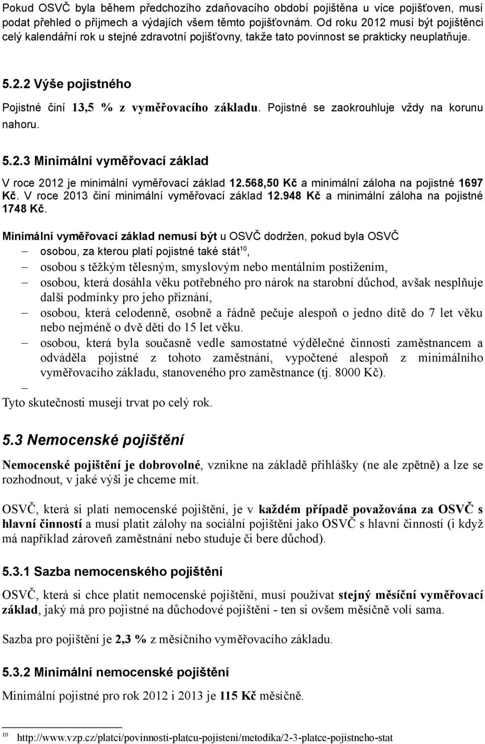 Pojistné se zaokrouhluje vždy na korunu nahoru. 5.2.3 Minimální vyměřovací základ V roce 2012 je minimální vyměřovací základ 12.568,50 Kč a minimální záloha na pojistné 1697 Kč.