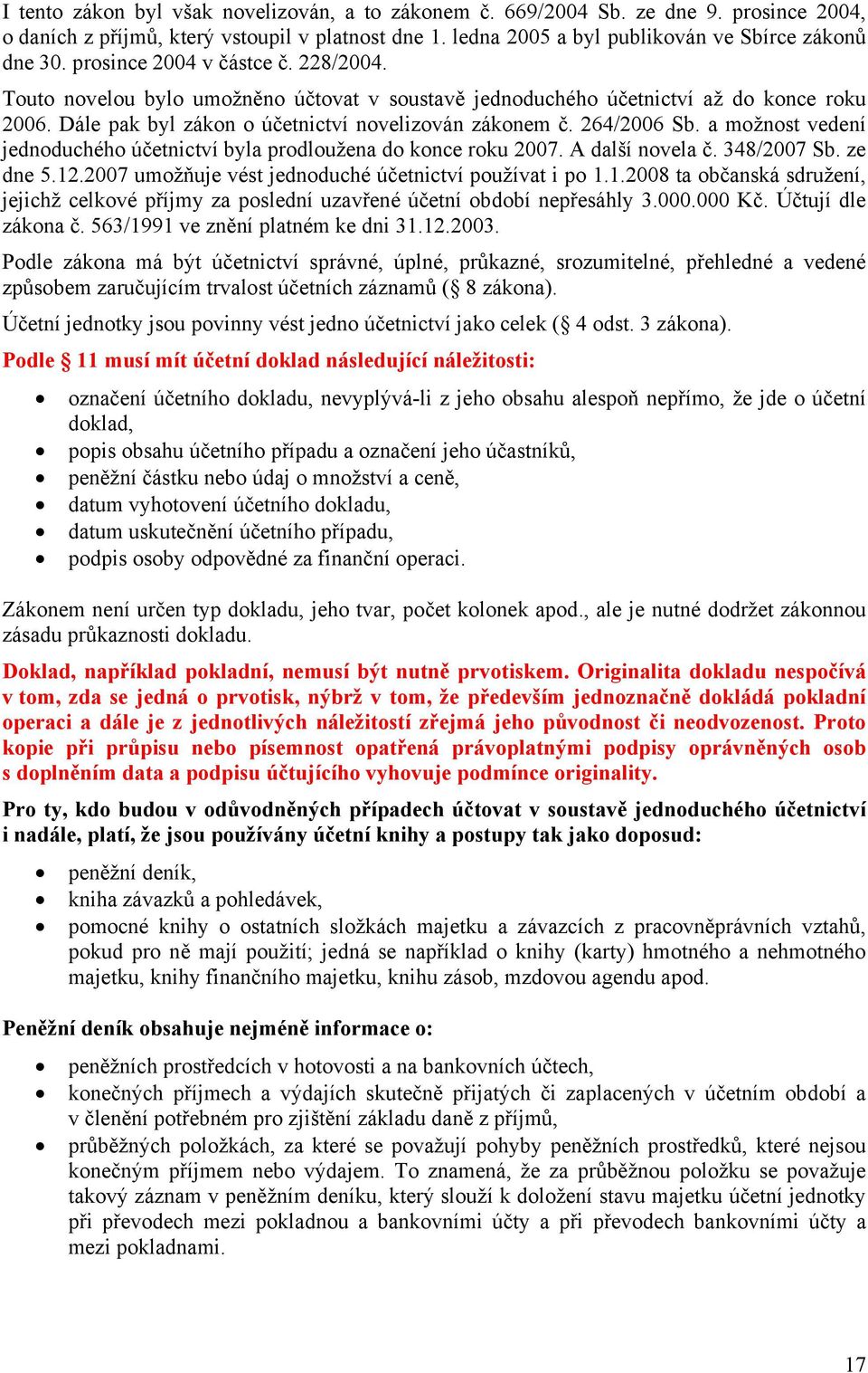 a možnost vedení jednoduchého účetnictví byla prodloužena do konce roku 2007. A další novela č. 348/2007 Sb. ze dne 5.12