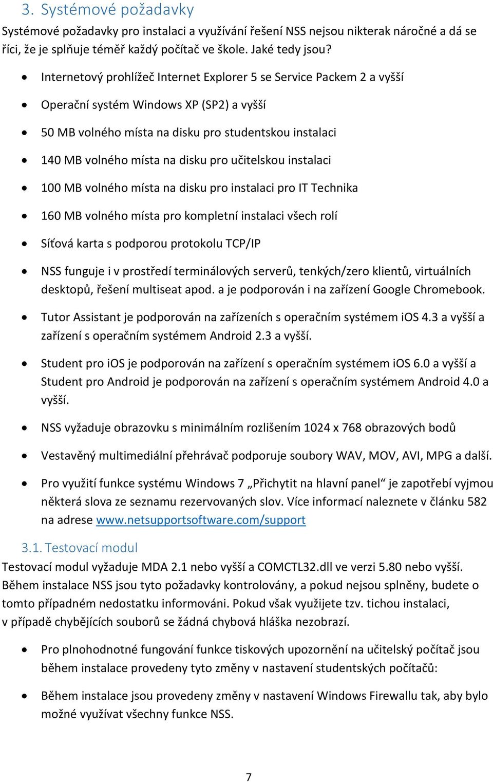 učitelskou instalaci 100 MB volného místa na disku pro instalaci pro IT Technika 160 MB volného místa pro kompletní instalaci všech rolí Síťová karta s podporou protokolu TCP/IP NSS funguje i v