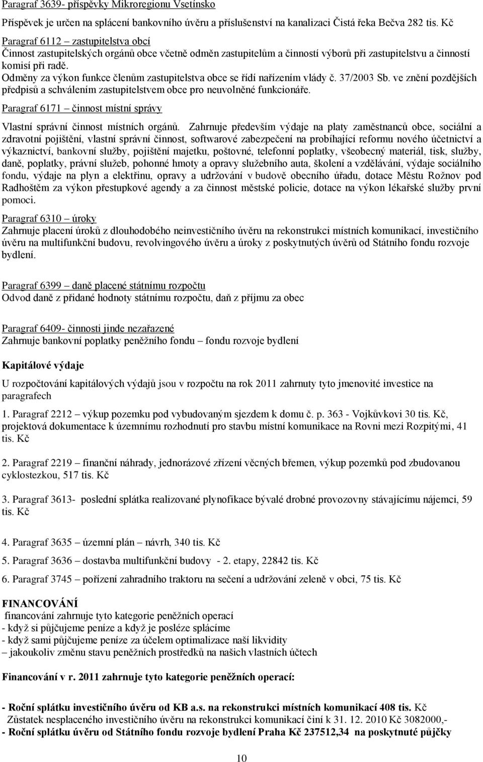 Odměny za výkon funkce členům zastupitelstva obce se řídí nařízením vlády č. 37/2003 Sb. ve znění pozdějších předpisů a schválením zastupitelstvem obce pro neuvolněné funkcionáře.