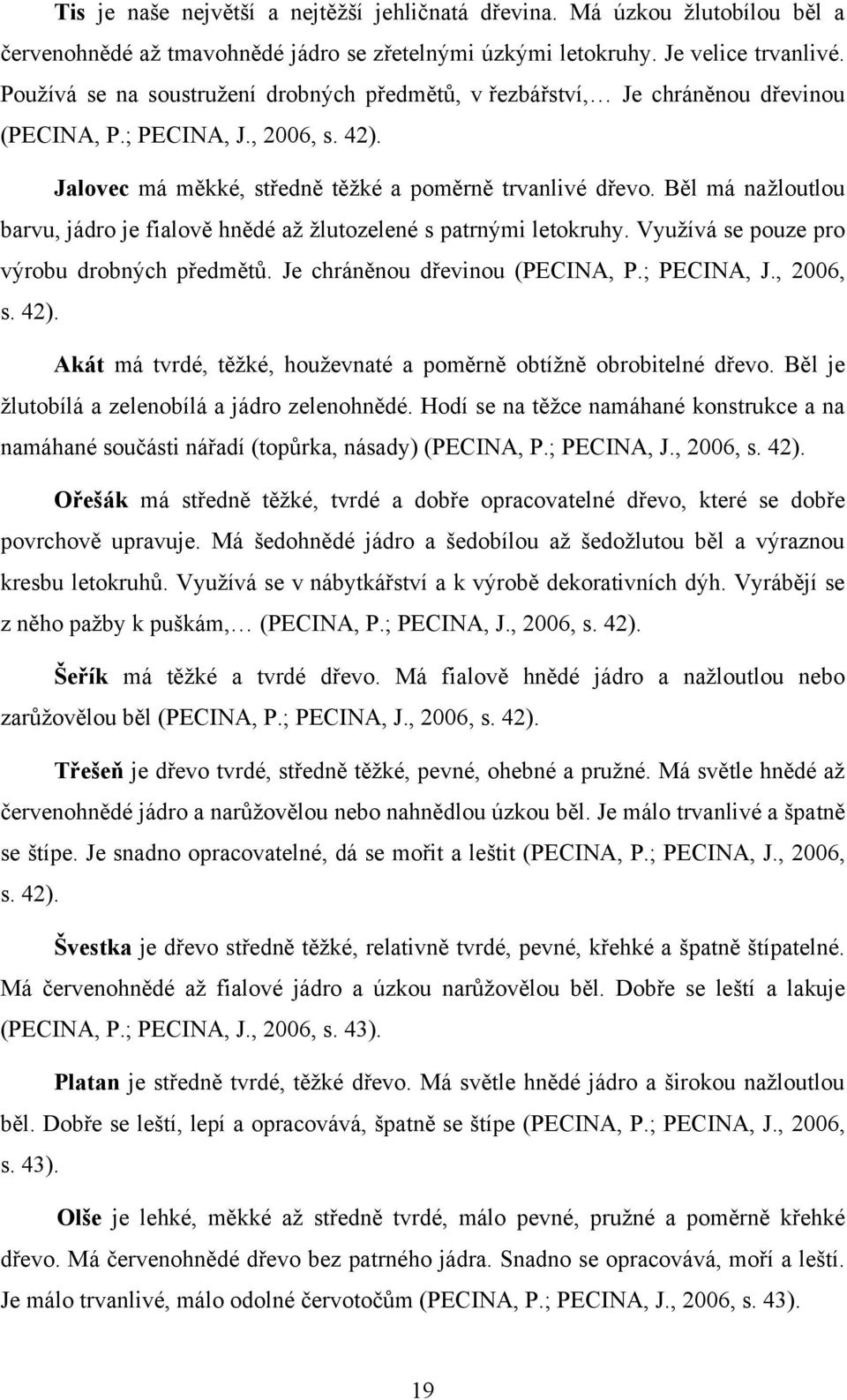 Běl má naţloutlou barvu, jádro je fialově hnědé aţ ţlutozelené s patrnými letokruhy. Vyuţívá se pouze pro výrobu drobných předmětů. Je chráněnou dřevinou (PECINA, P.; PECINA, J., 2006, s. 42).