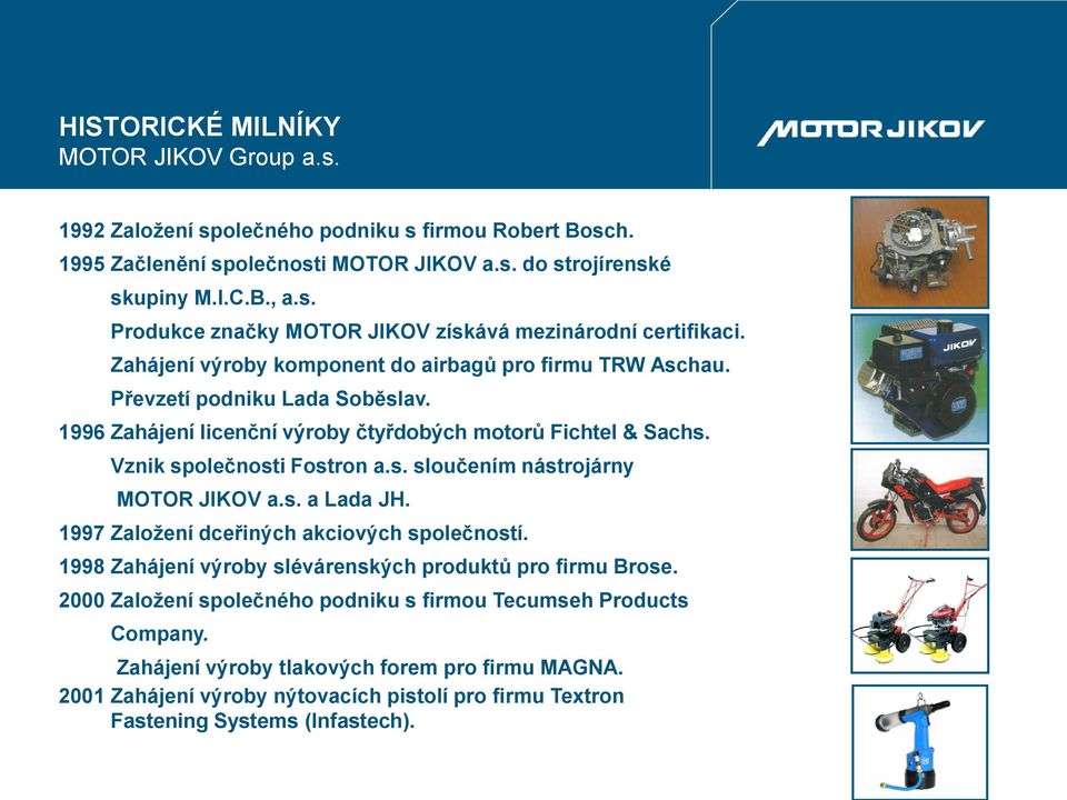 s. a Lada JH. 1997 Založení dceřiných akciových společností. 1998 Zahájení výroby slévárenských produktů pro firmu Brose. 2000 Založení společného podniku s firmou Tecumseh Products Company.