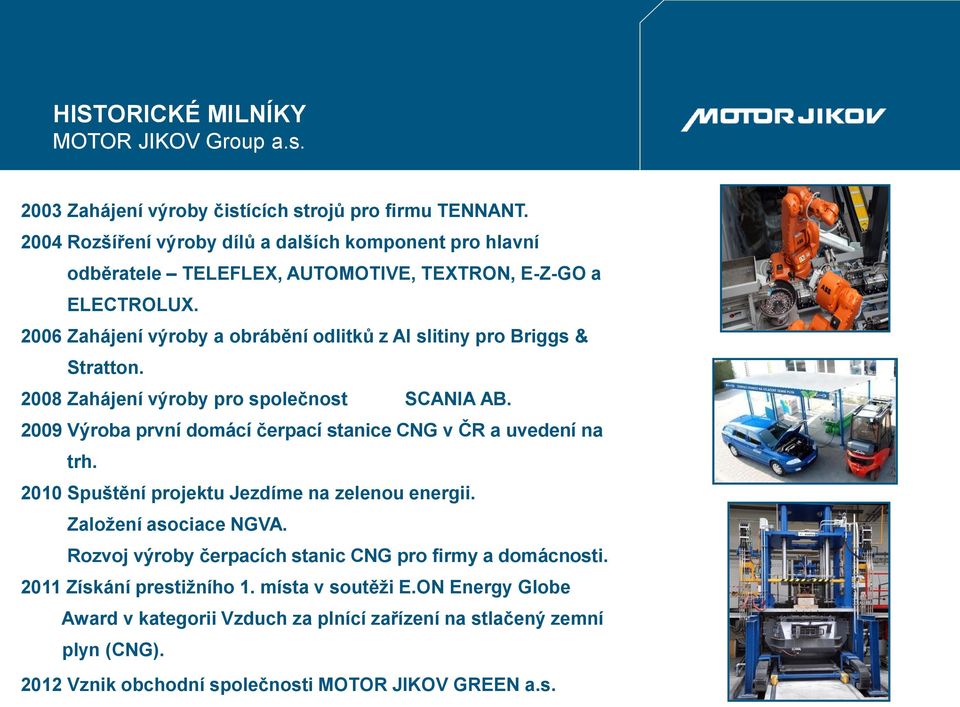 2006 Zahájení výroby a obrábění odlitků z Al slitiny pro Briggs & Stratton. 2008 Zahájení výroby pro společnost SCANIA AB.