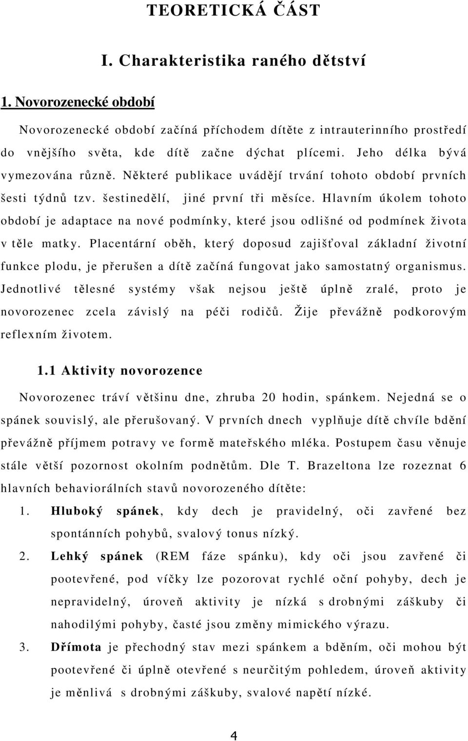 Hlavním úkolem tohoto období je adaptace na nové podmínky, které jsou odlišné od podmínek života v těle matky.