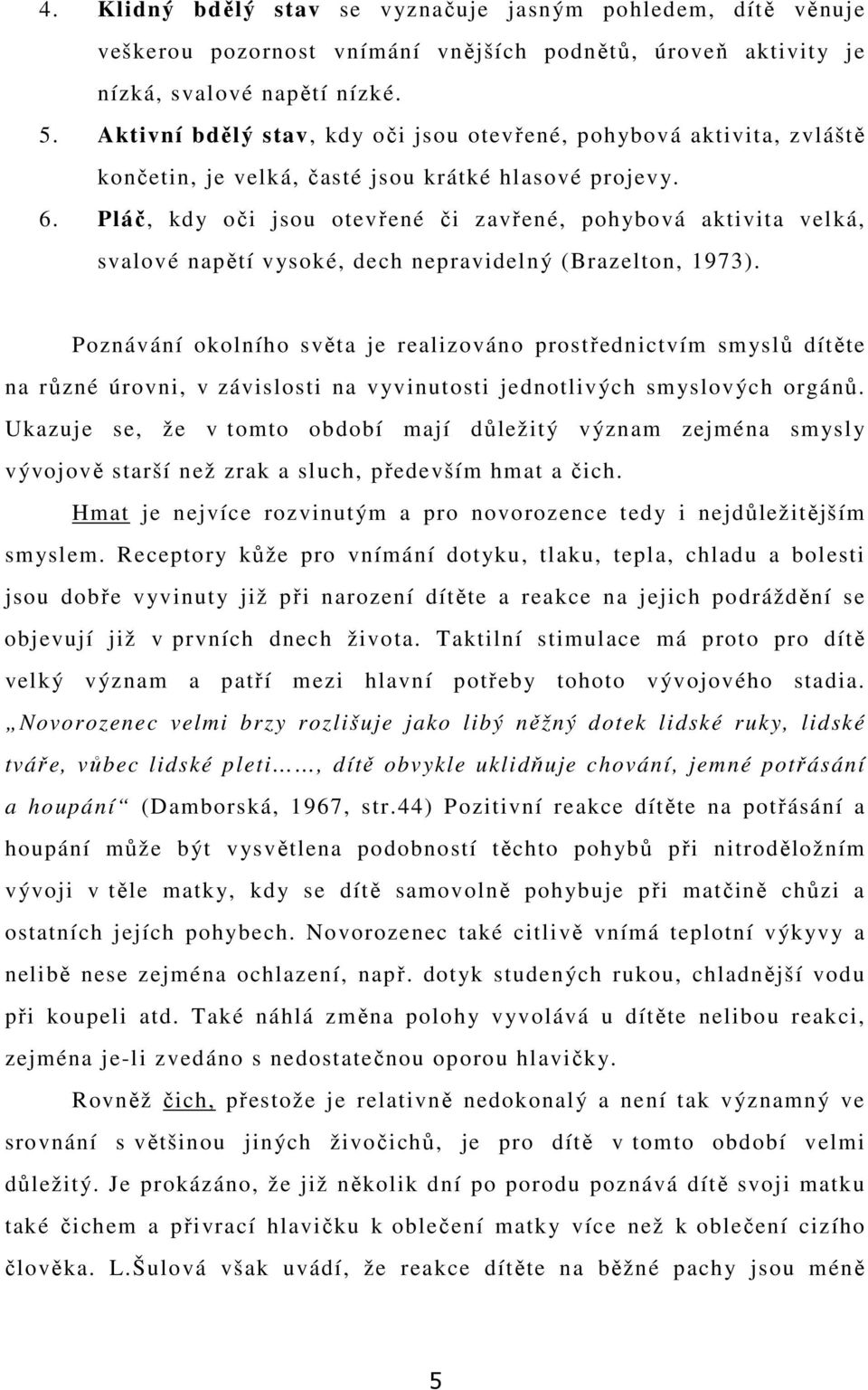 Pláč, kdy oči jsou otevřené či zavřené, pohybová aktivita velká, svalové napětí vysoké, dech nepravidelný (Brazelton, 1973).