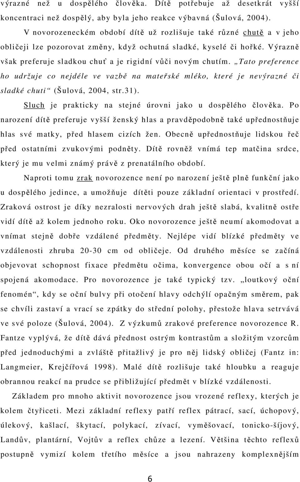 Výrazně však preferuje sladkou chuť a je rigidní vůči novým chutím. Tato preference ho udržuje co nejdéle ve vazbě na mateřské mléko, které je nevýrazné či sladké chuti (Šulová, 2004, str.31).