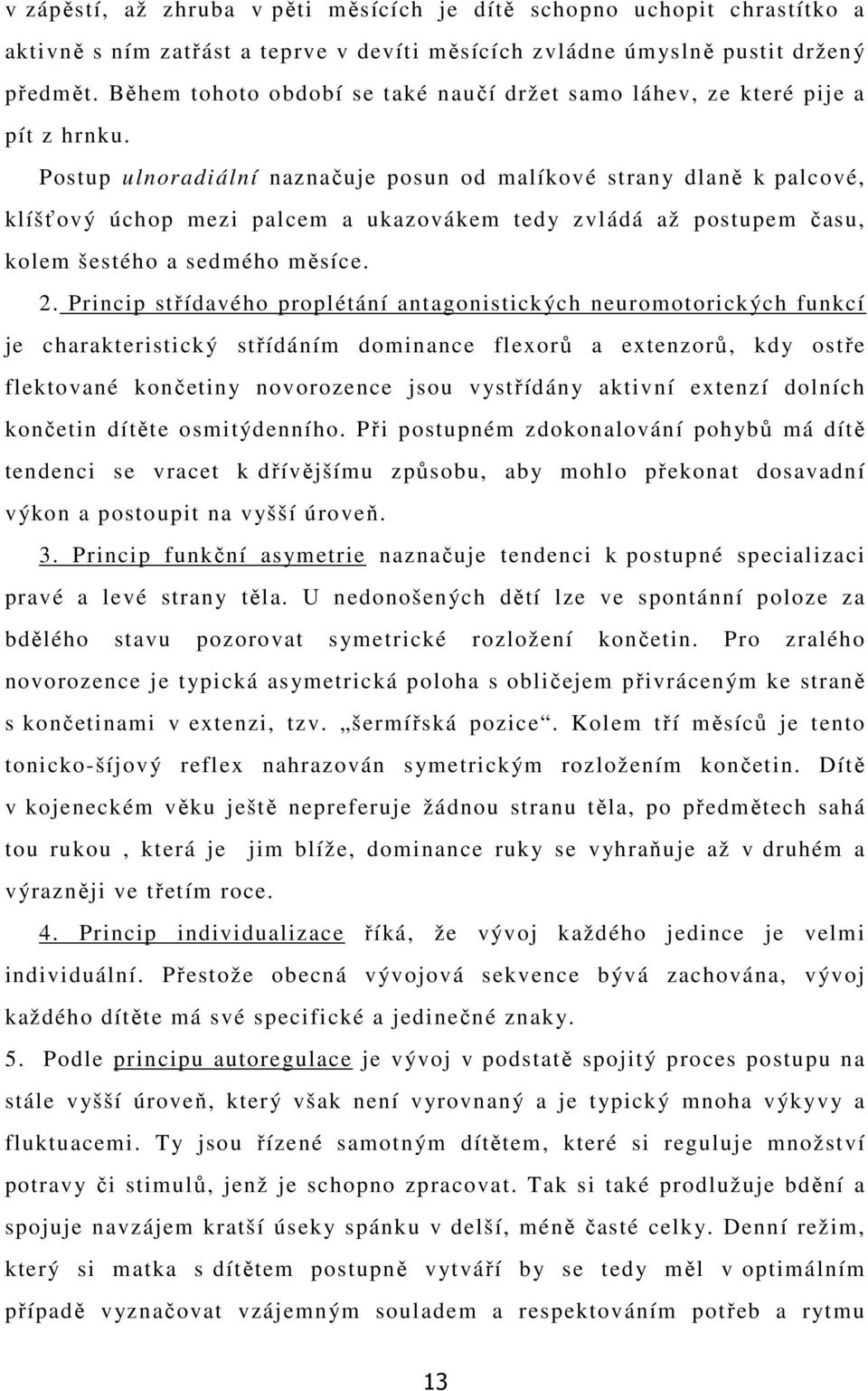 Postup ulnoradiální naznačuje posun od malíkové strany dlaně k palcové, klíšťový úchop mezi palcem a ukazovákem tedy zvládá až postupem času, kolem šestého a sedmého měsíce. 2.