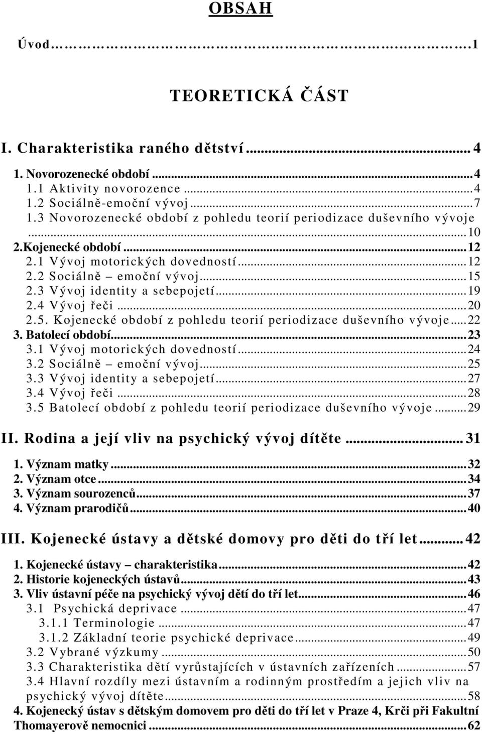 ..19 2.4 Vývoj řeči...20 2.5. Kojenecké období z pohledu teorií periodizace duševního vývoje...22 3. Batolecí období...23 3.1 Vývoj motorických dovedností...24 3.2 Sociálně emoční vývoj...25 3.