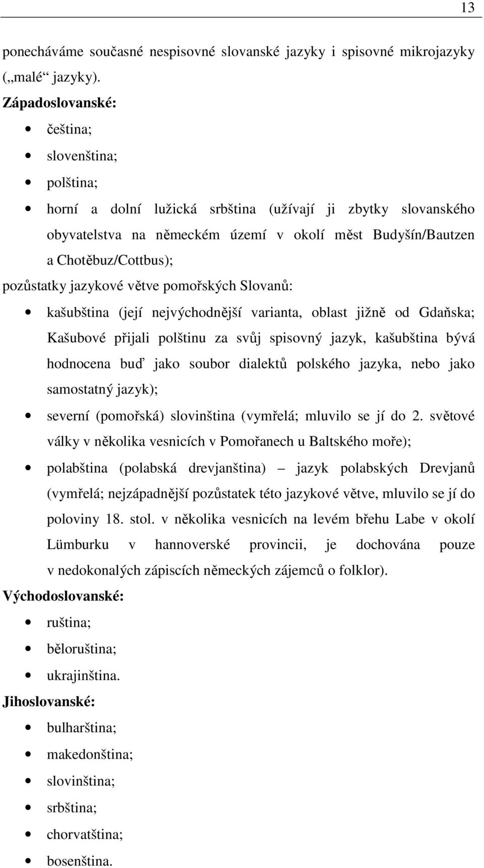 pozůstatky jazykové větve pomořských Slovanů: kašubština (její nejvýchodnější varianta, oblast jižně od Gdaňska; Kašubové přijali polštinu za svůj spisovný jazyk, kašubština bývá hodnocena buď jako
