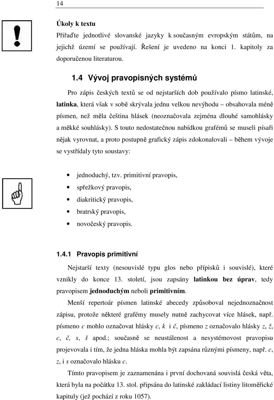 4 Vývoj pravopisných systémů Pro zápis českých textů se od nejstarších dob používalo písmo latinské, latinka, která však v sobě skrývala jednu velkou nevýhodu obsahovala méně písmen, než měla čeština