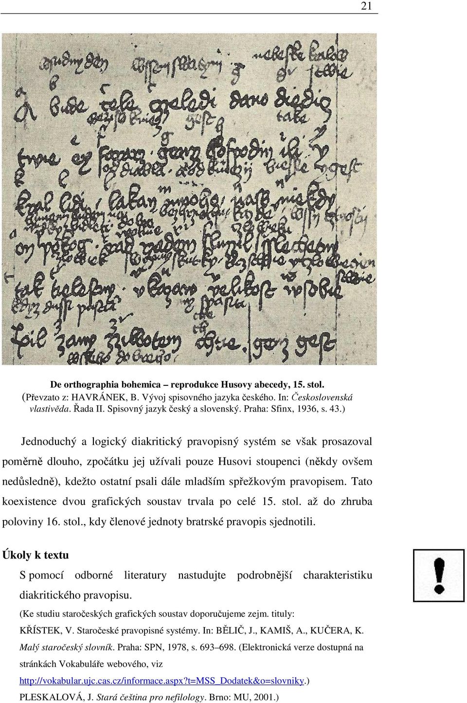 ) Jednoduchý a logický diakritický pravopisný systém se však prosazoval poměrně dlouho, zpočátku jej užívali pouze Husovi stoupenci (někdy ovšem nedůsledně), kdežto ostatní psali dále mladším