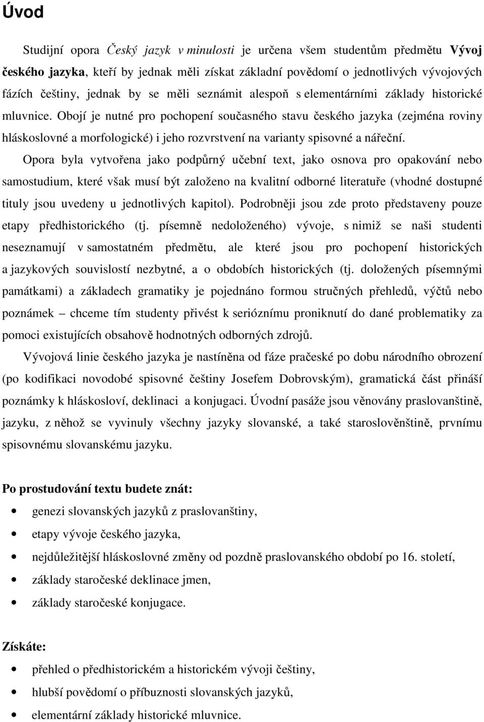 Obojí je nutné pro pochopení současného stavu českého jazyka (zejména roviny hláskoslovné a morfologické) i jeho rozvrstvení na varianty spisovné a nářeční.