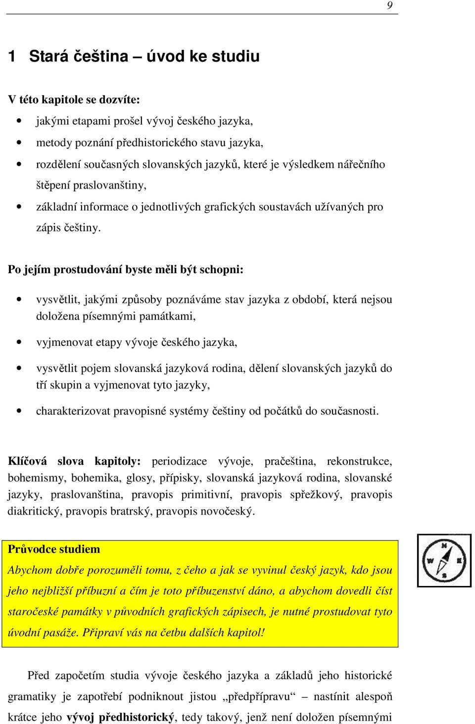 Po jejím prostudování byste měli být schopni: vysvětlit, jakými způsoby poznáváme stav jazyka z období, která nejsou doložena písemnými památkami, vyjmenovat etapy vývoje českého jazyka, vysvětlit
