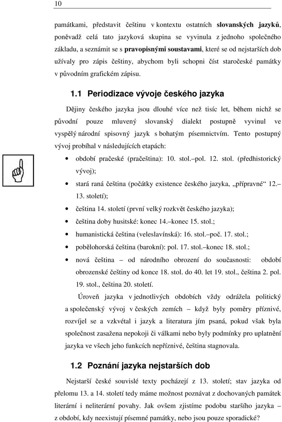 1 Periodizace vývoje českého jazyka Dějiny českého jazyka jsou dlouhé více než tisíc let, během nichž se původní pouze mluvený slovanský dialekt postupně vyvinul ve vyspělý národní spisovný jazyk s