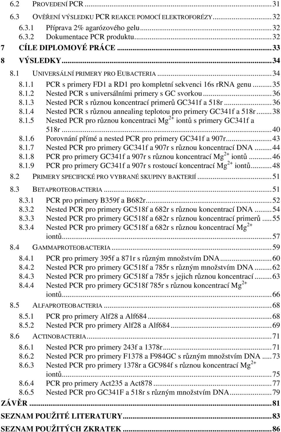 ..36 8.1.4 Nested PCR s různou annealing teplotou pro primery GC341f a 518r...38 8.1.5 Nested PCR pro různou koncentraci Mg + iontů s primery GC341f a 518r...40 8.1.6 Porovnání přímé a nested PCR pro primery GC341f a 907r.