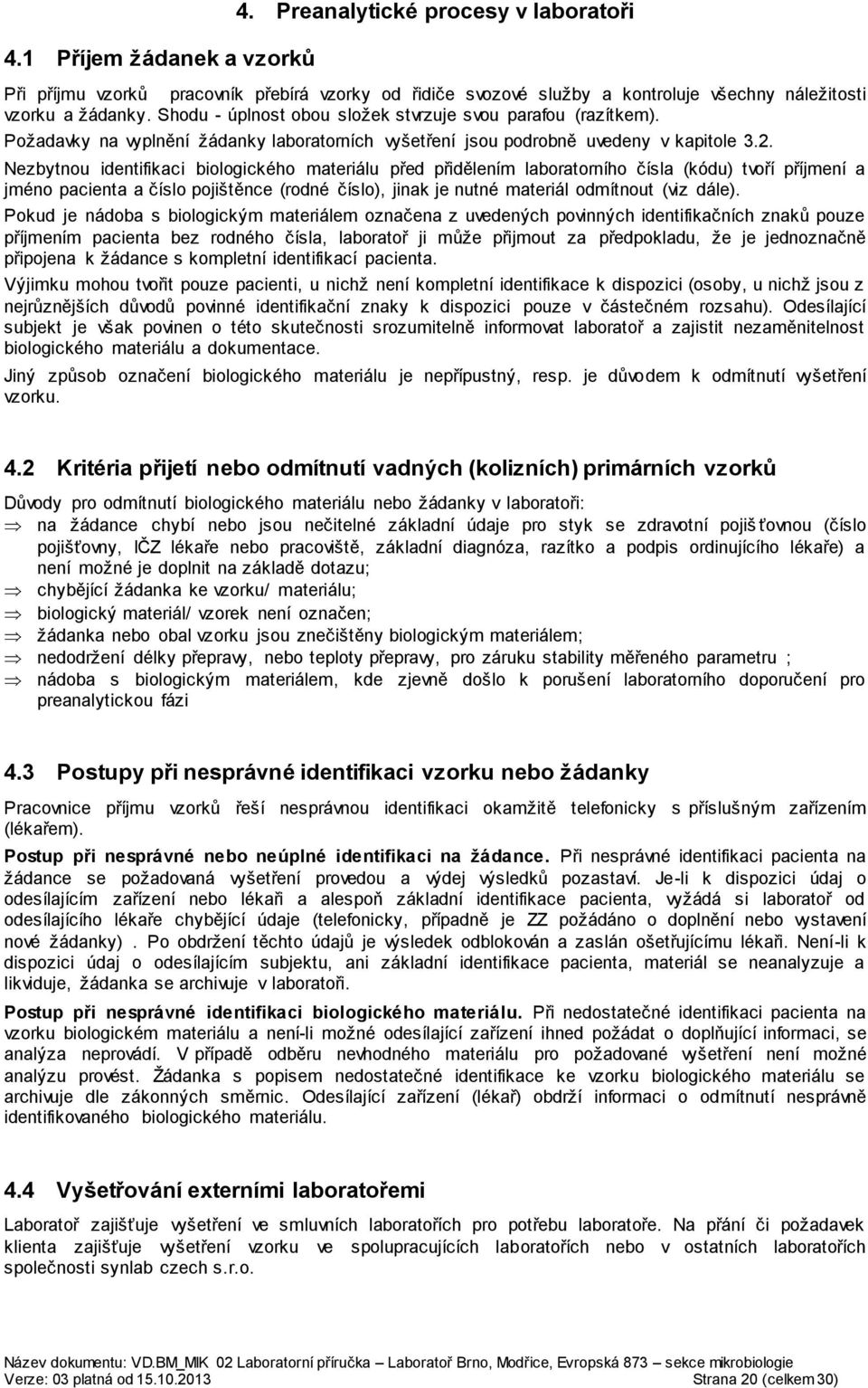 Nezbytnou identifikaci biologického materiálu před přidělením laboratorního čísla (kódu) tvoří příjmení a jméno pacienta a číslo pojištěnce (rodné číslo), jinak je nutné materiál odmítnout (viz dále).
