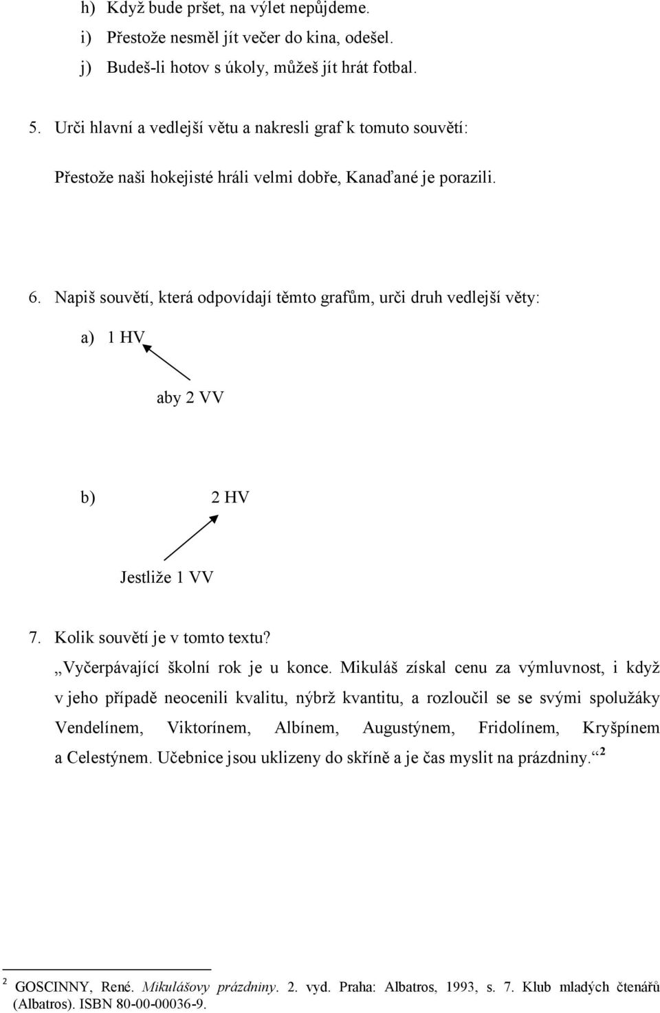 Napiš souvětí, která odpovídají těmto grafům, urči druh vedlejší věty: a) 1 HV aby 2 VV b) 2 HV Jestliže 1 VV 7. Kolik souvětí je v tomto textu? Vyčerpávající školní rok je u konce.