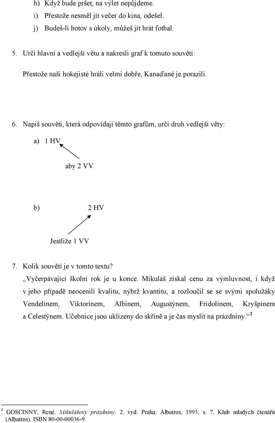 Napiš souvětí, která odpovídají těmto grafům, urči druh vedlejší věty: a) 1 HV aby 2 VV b) 2 HV Jestliže 1 VV 7. Kolik souvětí je v tomto textu? Vyčerpávající školní rok je u konce.