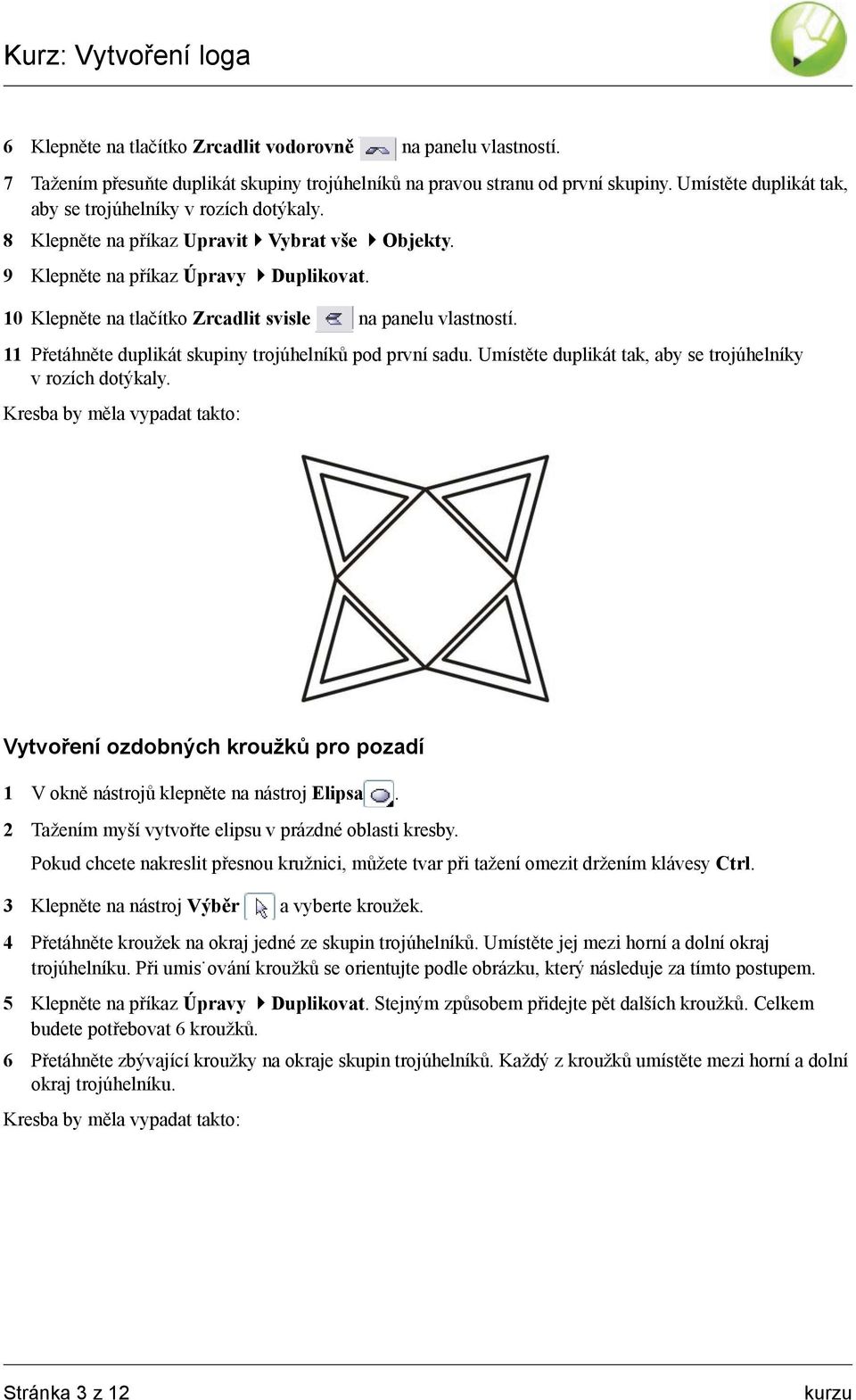 10 Klepněte na tlačítko Zrcadlit svisle na panelu vlastností. 11 Přetáhněte duplikát skupiny trojúhelníků pod první sadu. Umístěte duplikát tak, aby se trojúhelníky v rozích dotýkaly.