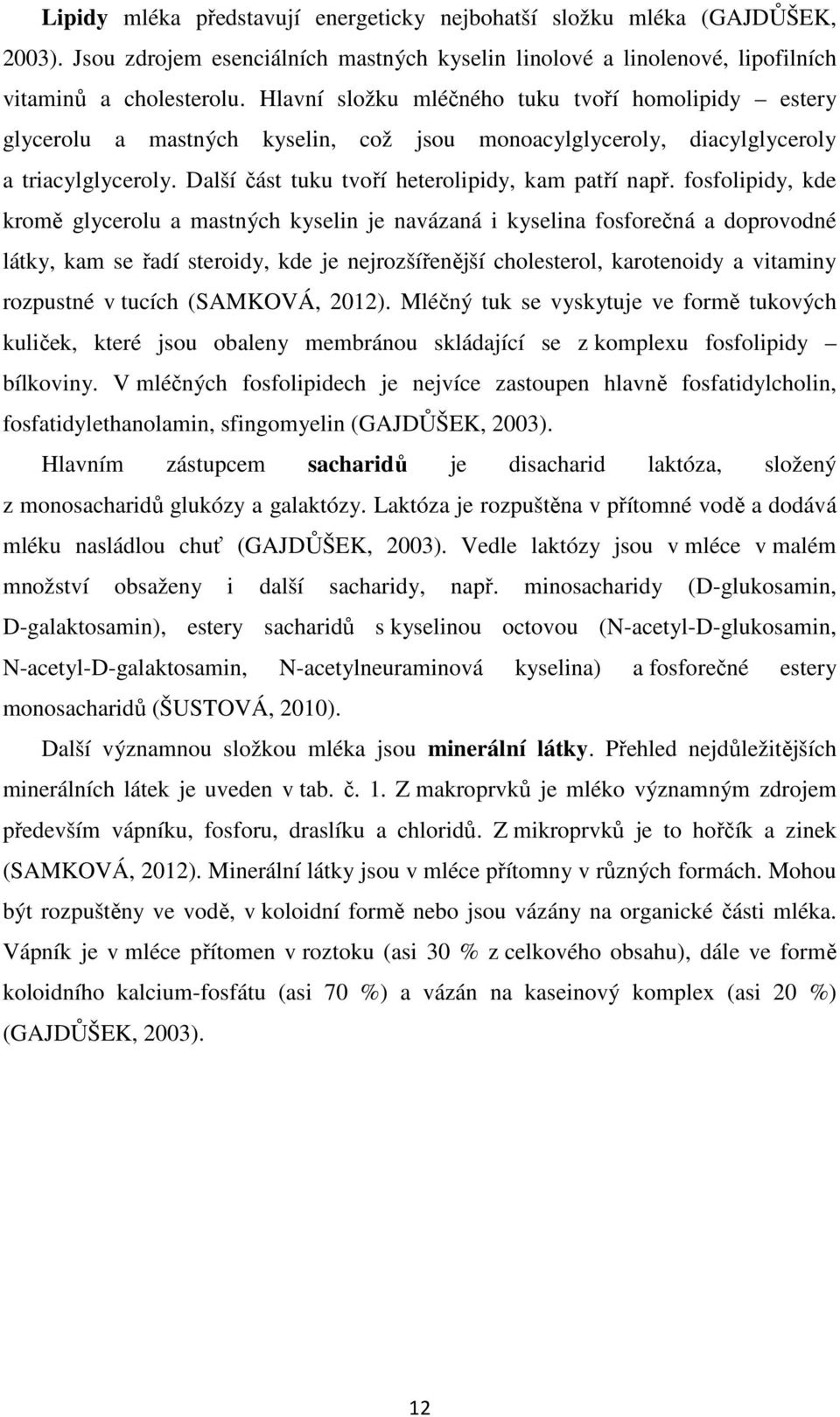 fosfolipidy, kde kromě glycerolu a mastných kyselin je navázaná i kyselina fosforečná a doprovodné látky, kam se řadí steroidy, kde je nejrozšířenější cholesterol, karotenoidy a vitaminy rozpustné v
