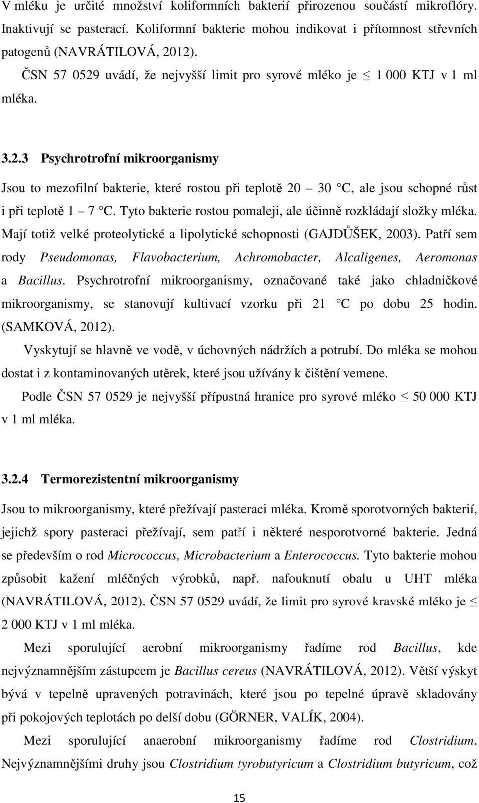 Tyto bakterie rostou pomaleji, ale účinně rozkládají složky mléka. Mají totiž velké proteolytické a lipolytické schopnosti (GAJDŮŠEK, 2003).