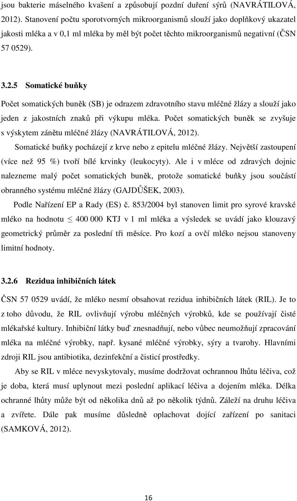 ). 3.2.5 Somatické buňky Počet somatických buněk (SB) je odrazem zdravotního stavu mléčné žlázy a slouží jako jeden z jakostních znaků při výkupu mléka.