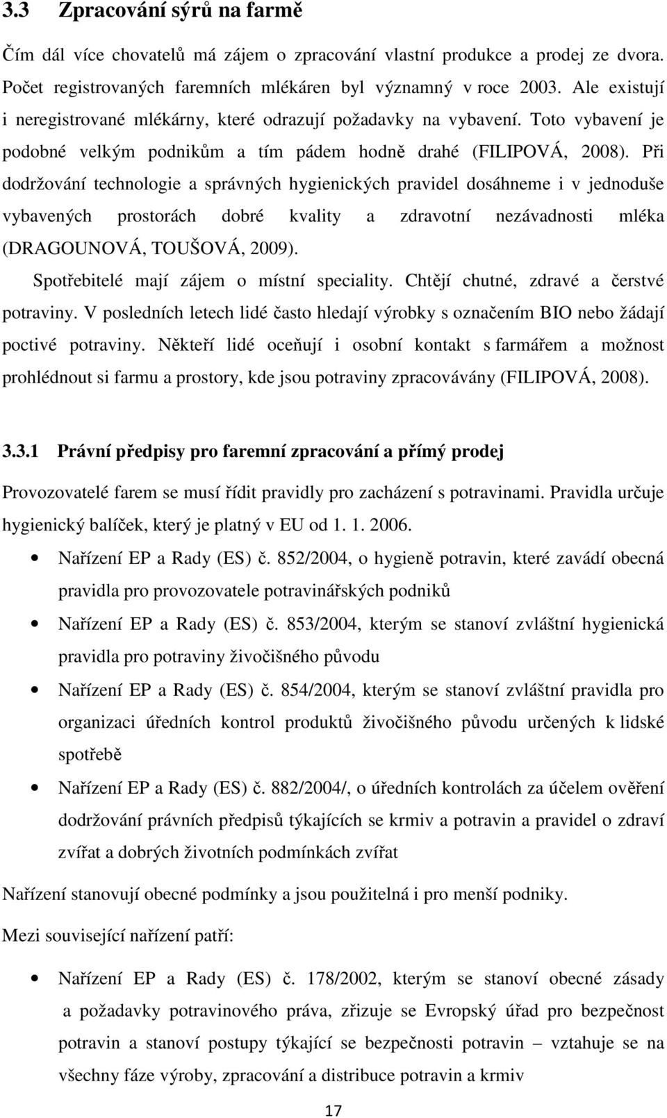 Při dodržování technologie a správných hygienických pravidel dosáhneme i v jednoduše vybavených prostorách dobré kvality a zdravotní nezávadnosti mléka (DRAGOUNOVÁ, TOUŠOVÁ, 2009).