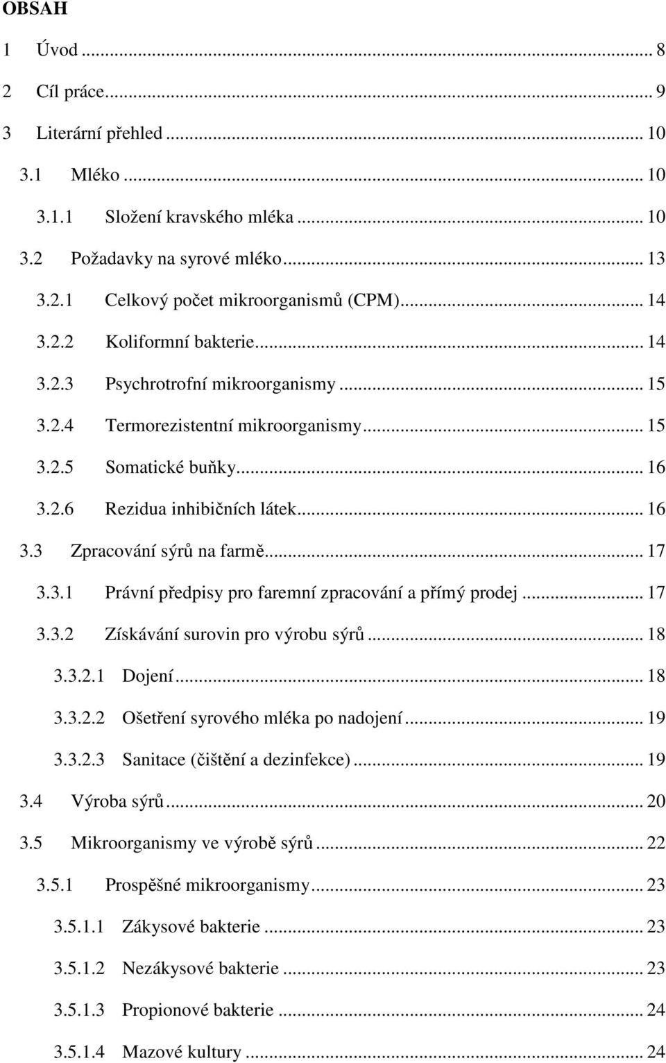 .. 17 3.3.2 Získávání surovin pro výrobu sýrů... 18 3.3.2.1 Dojení... 18 3.3.2.2 Ošetření syrového mléka po nadojení... 19 3.3.2.3 Sanitace (čištění a dezinfekce)... 19 3.4 Výroba sýrů... 20 3.