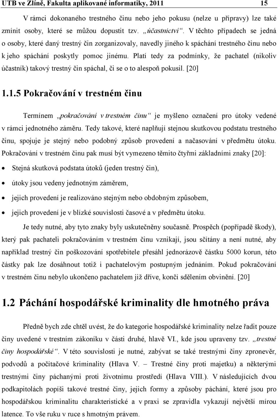 Platí tedy za podmínky, že pachatel (nikoliv účastník) takový trestný čin spáchal, či se o to alespoň pokusil. [20] 1.