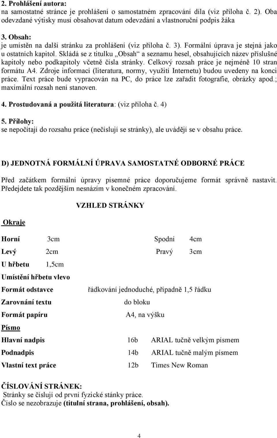 Skládá se z titulku Obsah a seznamu hesel, obsahujících název příslušné kapitoly nebo podkapitoly včetně čísla stránky. Celkový rozsah práce je nejméně 10 stran formátu A4.