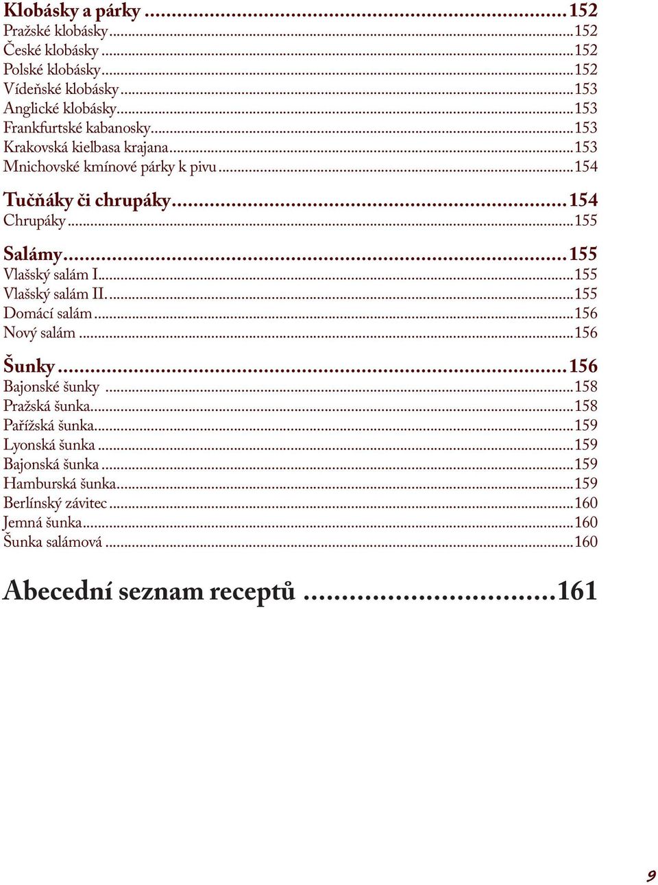 ..155 Vlašský salám I....155 Vlašský salám II....155 Domácí salám...156 Nový salám...156 Šunky...156 Bajonské šunky...158 Pražská šunka.