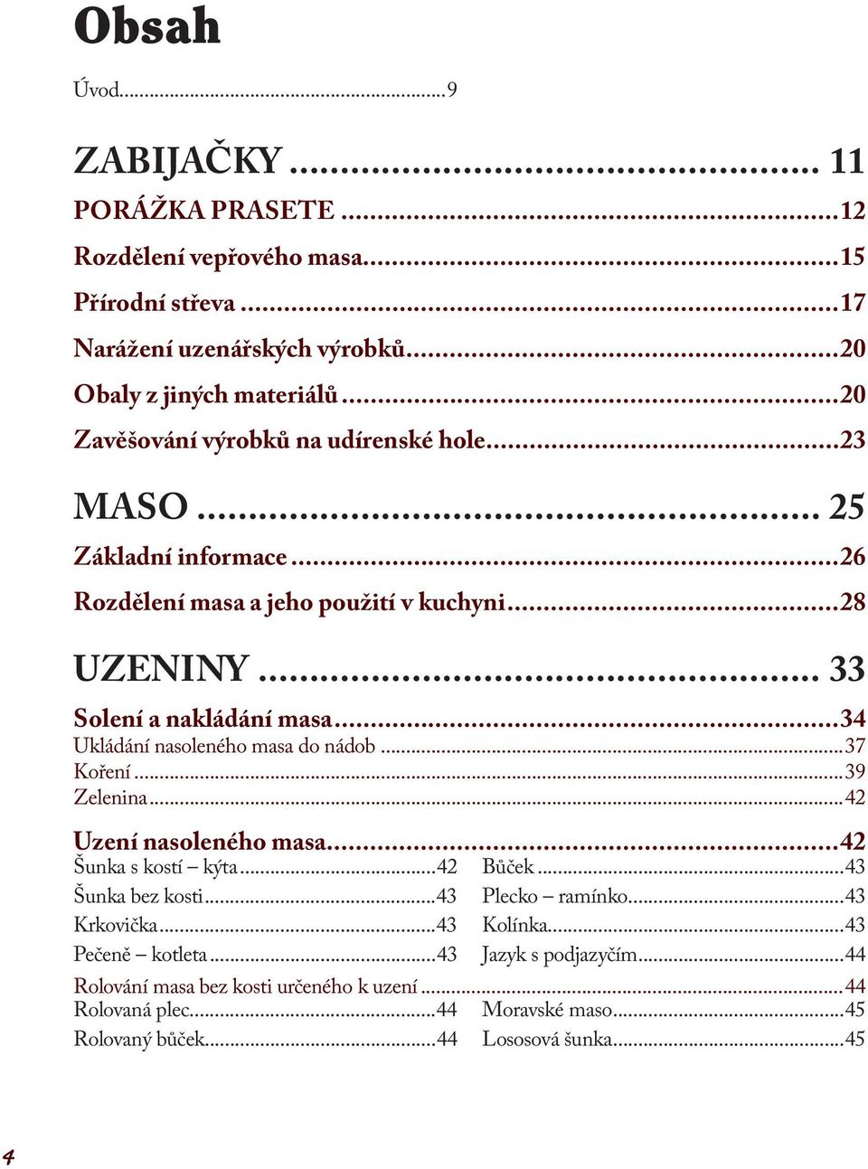 ..34 Ukládání nasoleného masa do nádob...37 Koření...39 Zelenina...42 Uzení nasoleného masa...42 Šunka s kostí kýta...42 Bůček...43 Šunka bez kosti...43 Plecko ramínko.